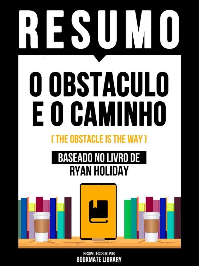  Resumo - O Obstaculo E O Caminho (The Obstacle Is The Way) - Baseado No Livro De Ryan Holiday(Kobo/電子書)