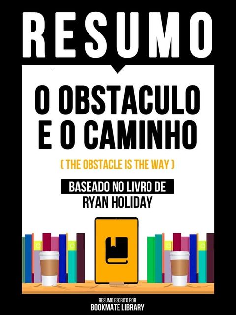 Resumo - O Obstaculo E O Caminho (The Obstacle Is The Way) - Baseado No Livro De Ryan Holiday(Kobo/電子書)