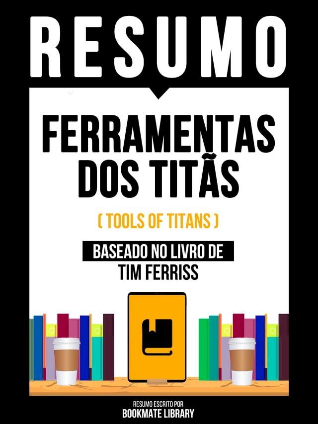  Resumo - Ferramentas Dos Titãs (Tools Of Titans) - Baseado No Livro De Tim Ferriss(Kobo/電子書)