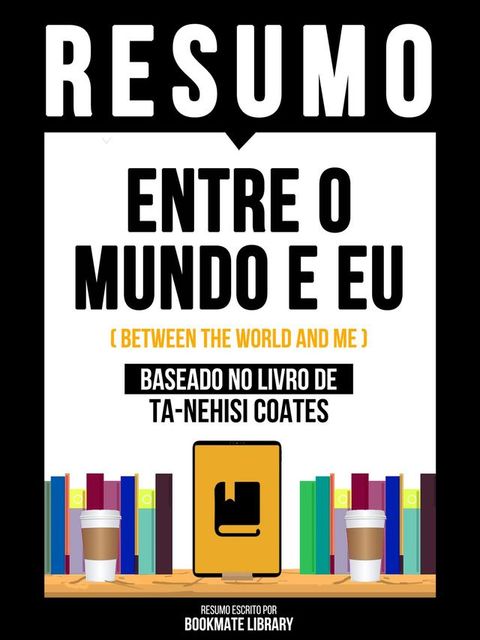 Resumo - Entre O Mundo E Eu (Between The World And Me) - Baseado No Livro De Ta-Nehisi Coates(Kobo/電子書)