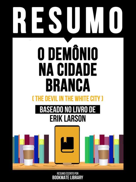 Resumo - O Demônio Na Cidade Branca (The Devil In The White City) - Baseado No Livro De Erik Larson(Kobo/電子書)