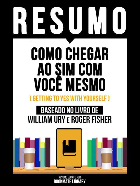 Resumo - Como Chegar Ao Sim Com Você Mesmo (Getting To Yes With Yourself) - Baseado No Livro De William Ury E Roger Fisher(Kobo/電子書)