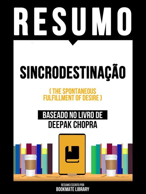 Resumo - Sincrodestina&ccedil;&atilde;o (The Spontaneous Fulfillment Of Desire) - Baseado No Livro De Deepak Chopra(Kobo/電子書)