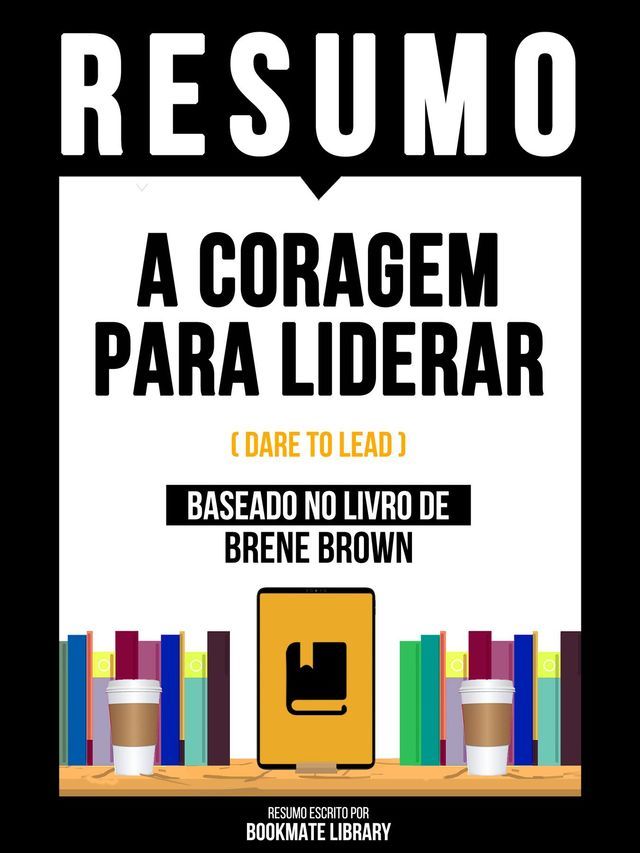  Resumo - A Coragem Para Liderar (Dare To Lead) - Baseado No Livro De Brene Brown(Kobo/電子書)