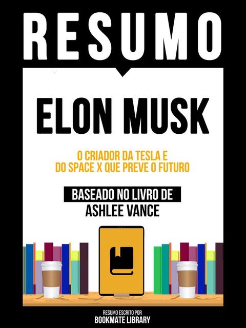 Resumo - Elon Musk - O Criador Da Tesla E Do Space X Que Preve O Futuro - Baseado No Livro De Ashlee Vance(Kobo/電子書)