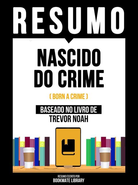 Resumo - Nascido Do Crime (Born A Crime) - Baseado No Livro De Trevor Noah(Kobo/電子書)