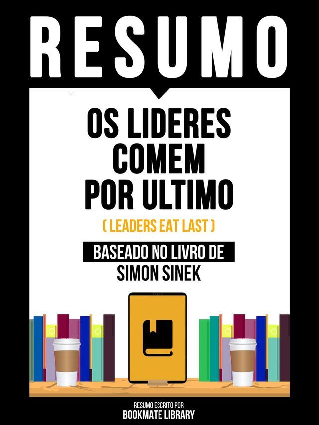  Resumo - Os Lideres Comem Por Ultimo (Leaders Eat Last) - Baseado No Livro De Simon Sinek(Kobo/電子書)