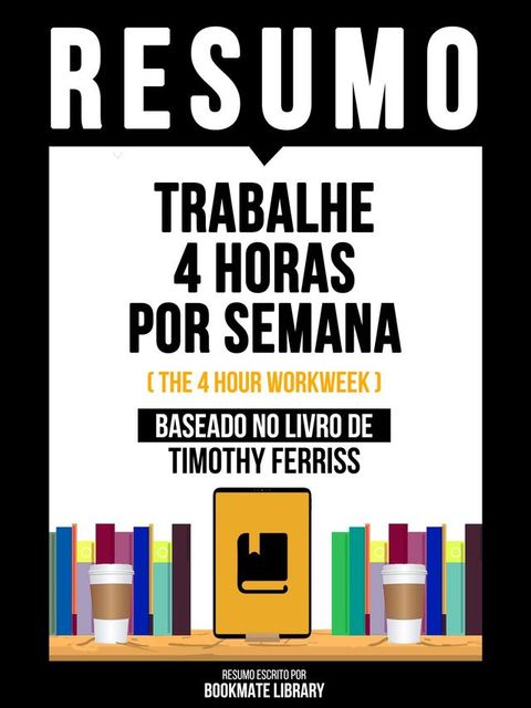 Resumo - Trabalhe 4 Horas Por Semana (The 4 Hour Workweek) - Baseado No Livro De Timothy Ferriss(Kobo/電子書)