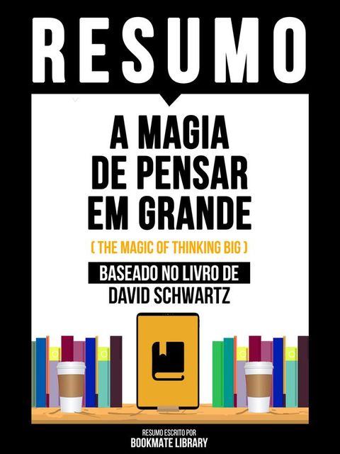 Resumo - A Magia De Pensar Em Grande (The Magic Of Thinking Big) - Baseado No Livro De David Schwartz(Kobo/電子書)