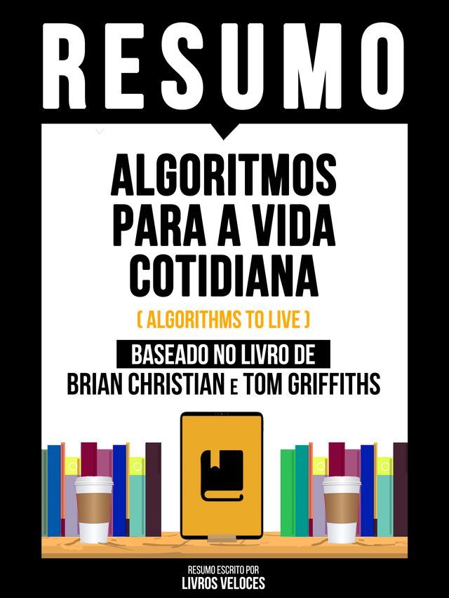  Resumo - Algoritmos Para A Vida Cotidiana (Algorithms To Live) - Baseado No Livro De Brian Christian E Tom Griffiths(Kobo/電子書)