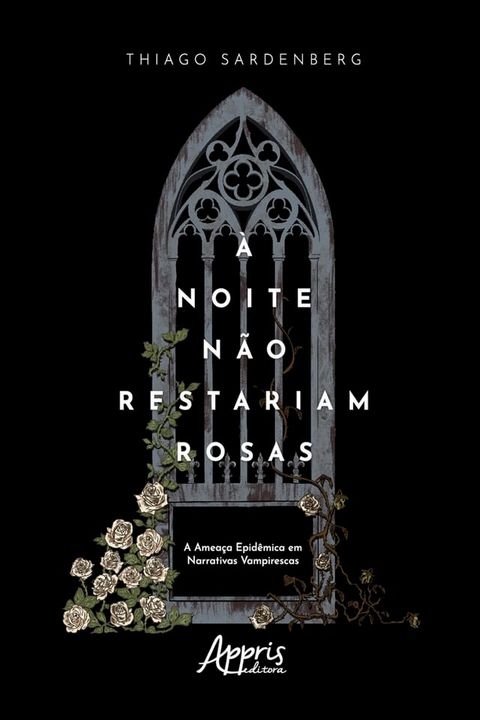 &Agrave; Noite n&atilde;o Restariam Rosas: A Amea&ccedil;a Epid&ecirc;mica em Narrativas Vampirescas(Kobo/電子書)