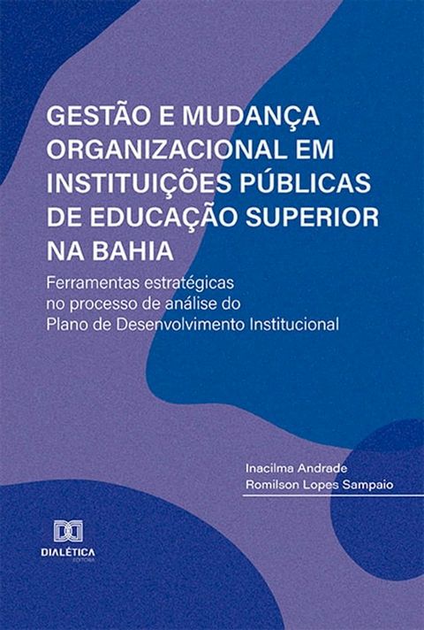 Gest&atilde;o e Mudan&ccedil;a Organizacional em Institui&ccedil;&otilde;es P&uacute;blicas de Educa&ccedil;&atilde;o Superior na Bahia: ferramentas estrat&eacute;gicas no processo de an&aacute;lise do Plano de Desenvolvimento Instituc...(Kobo/電子書)