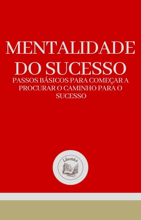 MENTALIDADE DO SUCESSO: PASSOS B&Aacute;SICOS PARA COME&Ccedil;AR A PROCURAR O CAMINHO PARA O SUCESSO(Kobo/電子書)