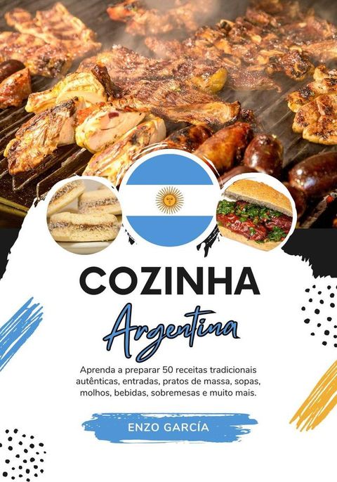 Cozinha Argentina: Aprenda a Preparar 50 Receitas Tradicionais Aut&ecirc;nticas, Entradas, Pratos de Massa, Sopas, Molhos, Bebidas, Sobremesas e Muito mais(Kobo/電子書)