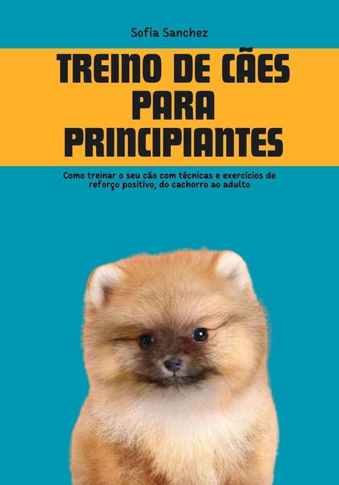 Treino de cães para Principiantes: Como Treinar o seu cão com Técnicas e Exercícios de Reforço Positivo, do Cachorro ao Adulto(Kobo/電子書)