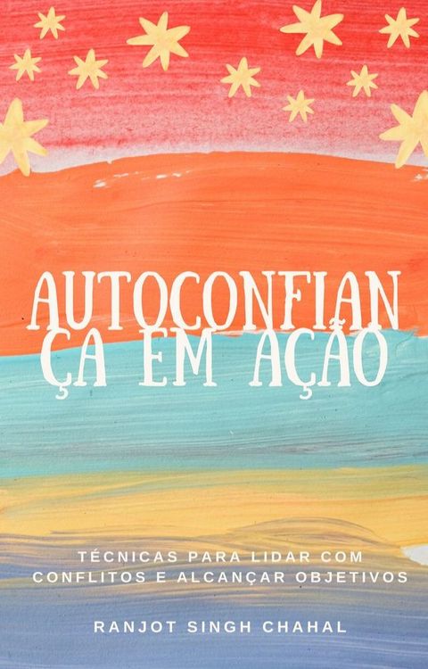 Autoconfian&ccedil;a em A&ccedil;&atilde;o: T&eacute;cnicas para Lidar com Conflitos e Alcan&ccedil;ar Objetivos(Kobo/電子書)