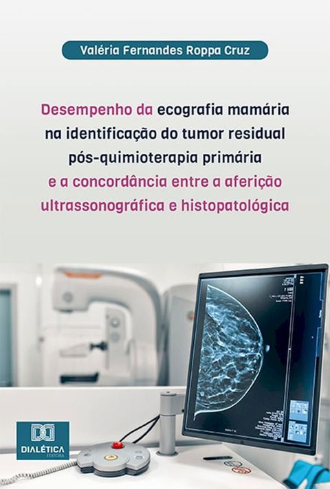 Desempenho da ecografia mamária na identificação do tumor residual pós-quimioterapia primária e a concordância entre a aferição ultrassonográfica e histopatológica(Kobo/電子書)