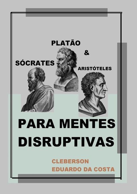 S&oacute;crates, Plat&atilde;o e Arist&oacute;teles Para Mentes Disruptivas(Kobo/電子書)