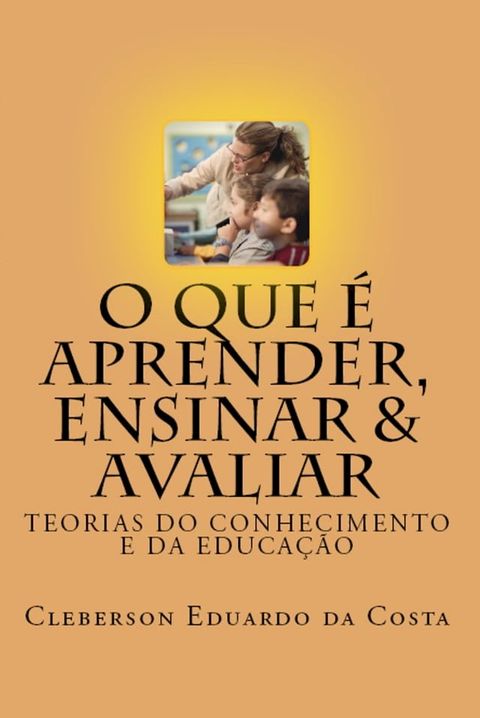 O QUE &Eacute; APRENDER, ENSINAR & AVALIAR(Kobo/電子書)