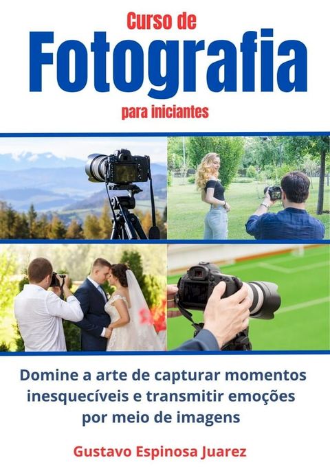 Curso de Fotografia para iniciantes Domine a arte de capturar momentos inesquec&iacute;veis e transmitir emo&ccedil;&otilde;es por meio de imagens(Kobo/電子書)