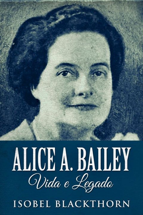 Alice A. Bailey, Vida e Legado(Kobo/電子書)