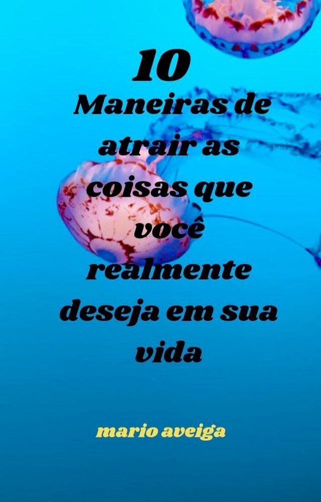  10 maneiras de atrair as coisas que voc&ecirc; realmente deseja em sua vida(Kobo/電子書)