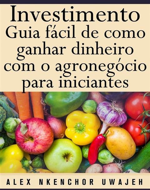 Investimento: Guia F&aacute;cil De Como Ganhar Dinheiro Com O Agroneg&oacute;cio Para Iniciantes(Kobo/電子書)