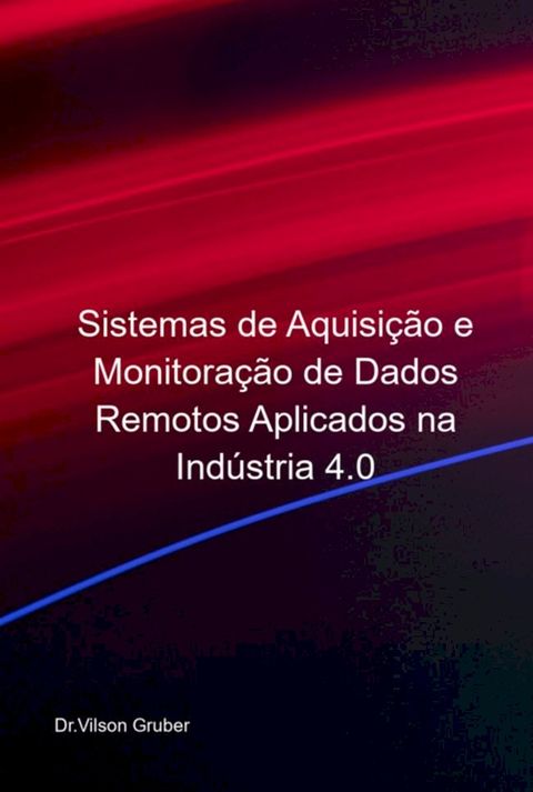 Sistemas De Aquisi&ccedil;&atilde;o E Monitora&ccedil;&atilde;o De Dados Remotos Aplicados Na Ind&uacute;stria 4.0(Kobo/電子書)