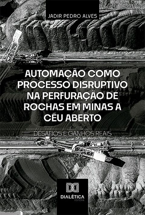 Automação como Processo Disruptivo na Perfuração de Rochas em Minas a Céu Aberto – Desafios e Ganhos Reais(Kobo/電子書)