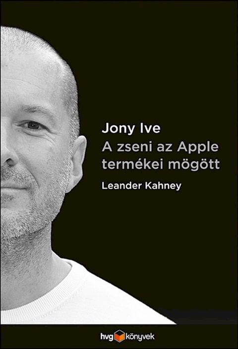 Jony Ive - A zseni az Apple term&eacute;kei m&ouml;g&ouml;tt(Kobo/電子書)