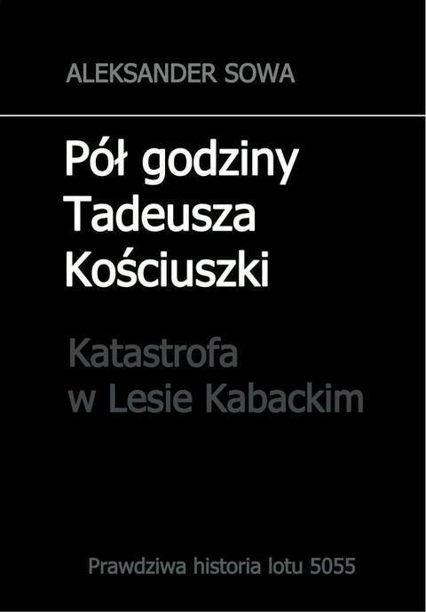 Pol godziny Tadeusza Kosciuszki. Prawdziwa historia lotu 5055. Katastrofa w Lesie Kabackim(Kobo/電子書)