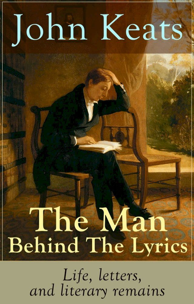  John Keats - The Man Behind The Lyrics: Life, letters, and literary remains(Kobo/電子書)