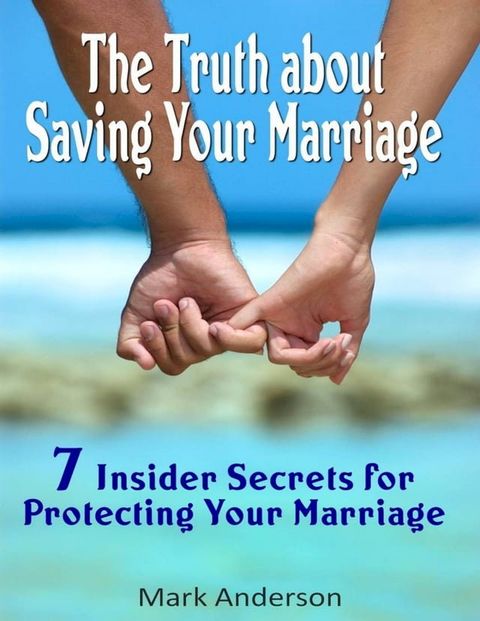 The Truth About Saving Your Marriage: 7 Insider Secrets for Protecting Your Marriage(Kobo/電子書)