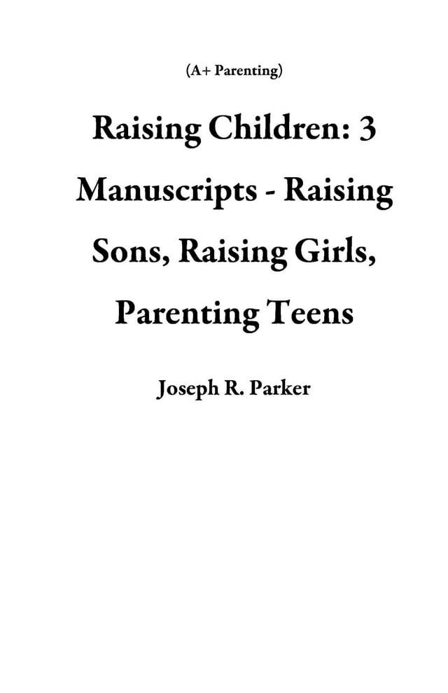  Raising Children: 3 Manuscripts - Raising Sons, Raising Girls, Parenting Teens(Kobo/電子書)