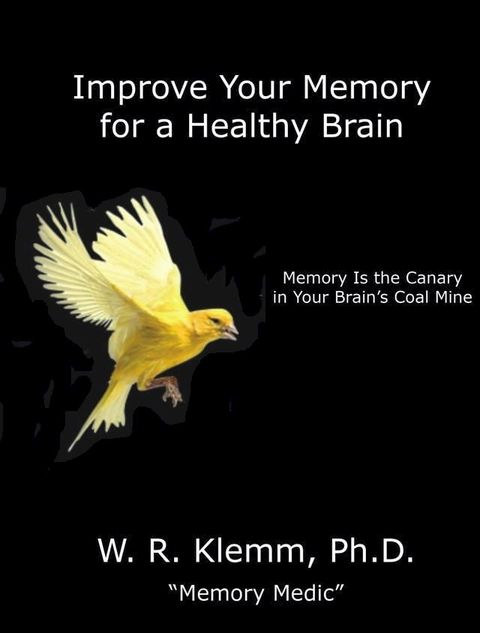 Improve Your Memory for a Healthy Brain. Memory Is the Canary in Your Brain's Coal Mine(Kobo/電子書)