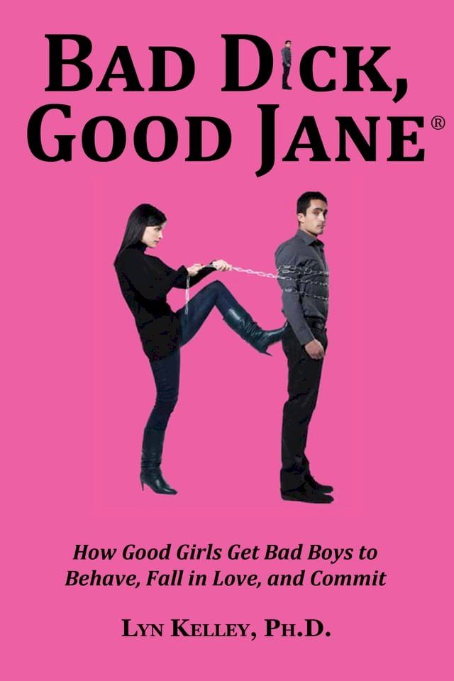  Bad Dick, Good Jane: How Good Girls Get Bad Boys to Behave, Fall in Love and Commit(Kobo/電子書)