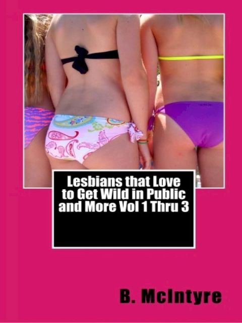 Lesbians that Love to Get Wild in Public and More Vol 1 Thru 3(Kobo/電子書)