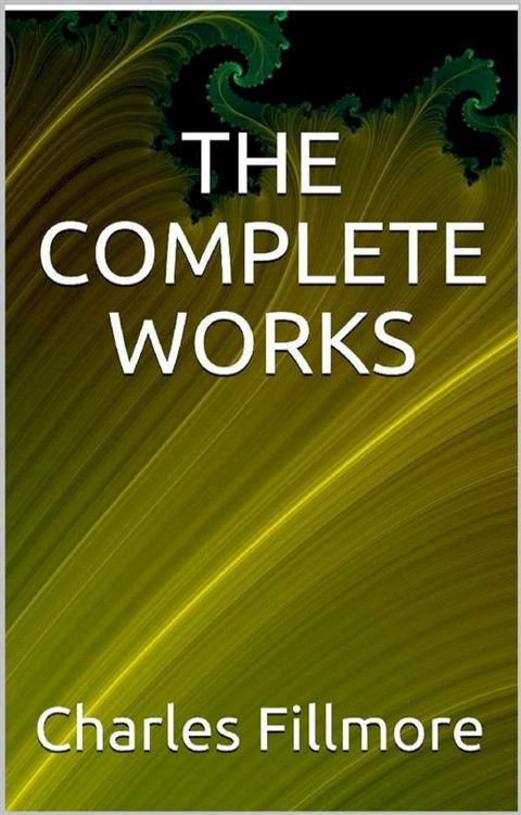 The complete works Charles Fillmore(Kobo/電子書)