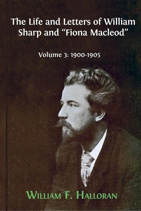 The Life and Letters of William Sharp and "Fiona Macleod". Volume 3: 1900-1905(Kobo/電子書)