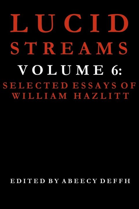 Lucid Streams Volume 6: Selected Essays of William Hazlitt(Kobo/電子書)