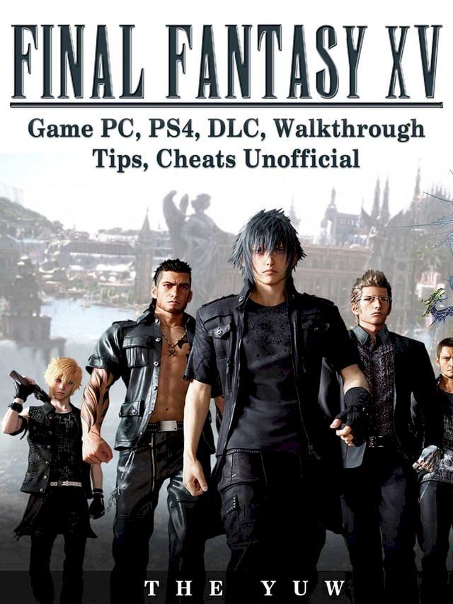  Final Fantasy XV Game PC, PS4, DLC, Walkthrough Tips, Cheats Unofficial(Kobo/電子書)