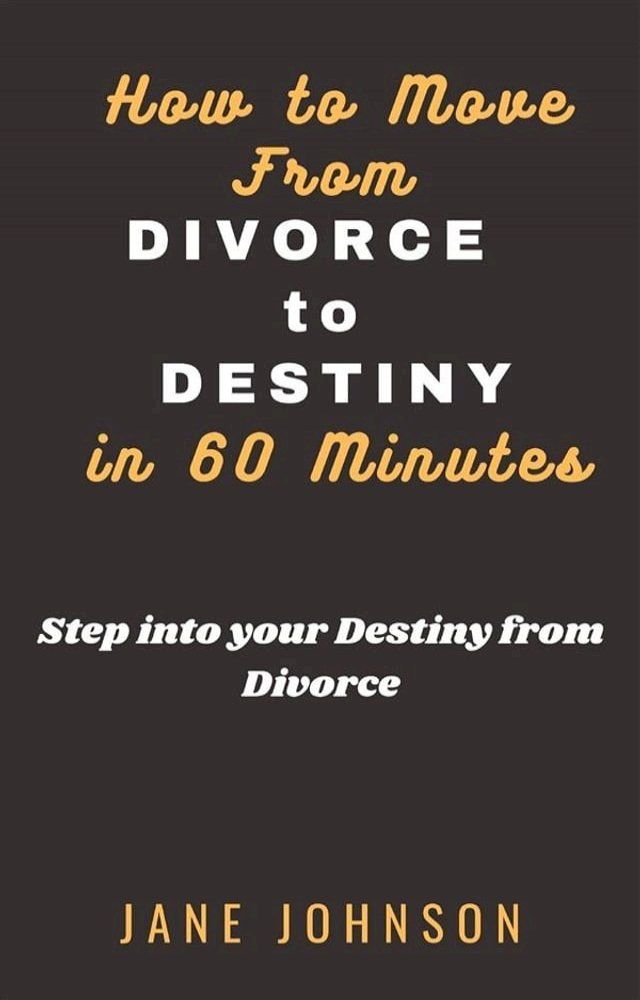  How to move from Divorce to Destiny in 60 minutes(Kobo/電子書)