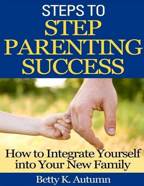 Steps to Step Parenting Success: How to Integrate Yourself into Your New Family(Kobo/電子書)