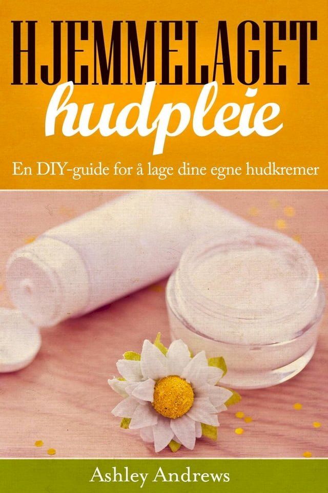  Hjemmelaget hudpleie: En DIY-guide for &aring; lage dine egne hudkremer(Kobo/電子書)