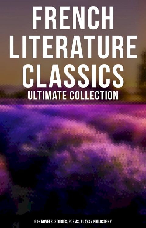 French Literature Classics - Ultimate Collection: 90+ Novels, Stories, Poems, Plays & Philosophy(Kobo/電子書)