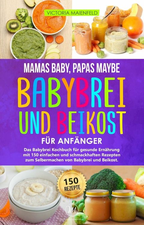 Mamas Baby, Papas maybe - Babybrei und Beikost f&uuml;r Anf&auml;nger(Kobo/電子書)