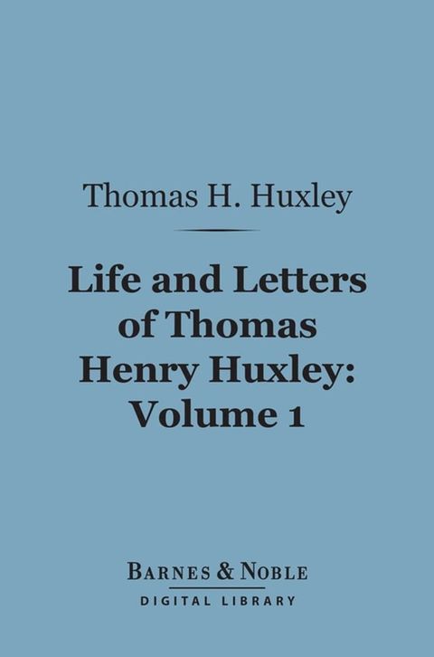 Life and Letters of Thomas Henry Huxley, Volume 1 (Barnes & Noble Digital Library)(Kobo/電子書)