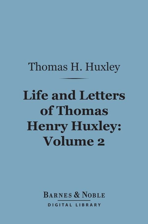 Life and Letters of Thomas Henry Huxley, Volume 2 (Barnes & Noble Digital Library)(Kobo/電子書)