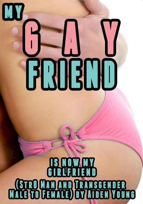 My Gay Friend Is Now My Girlfriend (Str8 Man and Transgender Male to Female)(Kobo/電子書)