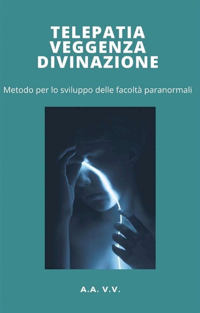  Telepatia, veggenza e divinazione - metodo per lo sviluppo delle facoltà paranormali(Kobo/電子書)